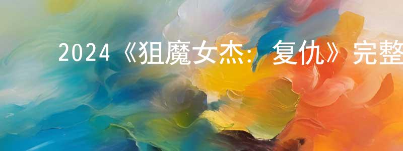 陈子善发布2024《狙魔女杰:复仇》完整版电影/在线观看/百度云-美剧天堂